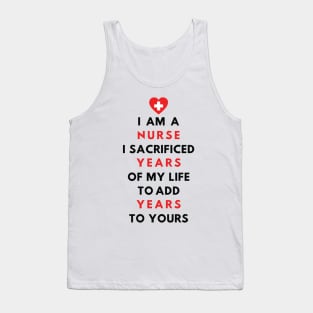 I AM A NURSE- I sacrificed years of my life to add years to yours Tank Top